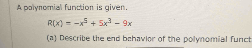 A polynomial function is given.
R(x)=-x^5+5x^3-9x
(a) Describe the end behavior of the polynomial funct