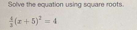 Solve the equation using square roots.
 4/3 (x+5)^2=4