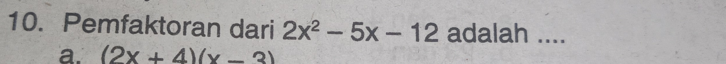 Pemfaktoran dari 2x^2-5x-12 adalah ....
a. (2x+4)(x-3)