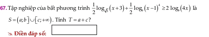 Tập nghiệp của bất phương trình  1/2 log _sqrt(3)(x+3)+ 1/2 log _9(x-1)^4≥ 2log _9(4x) là
S=(a;b]∪ [c;+∈fty ). Tính T=a+c ? 
Điền đáp số: □