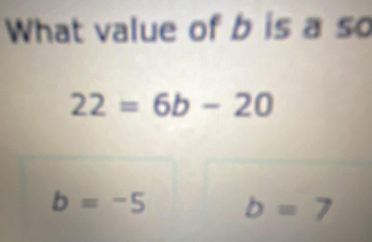 What value of b is a so
22=6b-20
b=-5
b=7