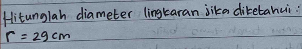 Hitunglah diameter lingkaran jika diketahui:
r=29cm