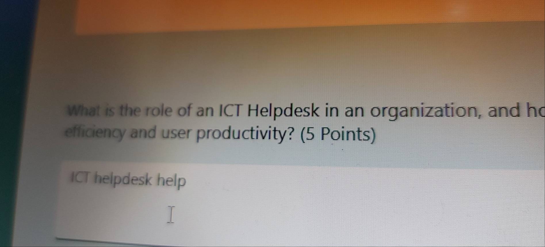 What is the role of an ICT Helpdesk in an organization, and he 
efficiency and user productivity? (5 Points) 
ICT helpdesk help