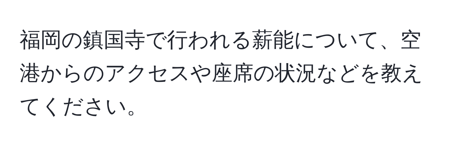 福岡の鎮国寺で行われる薪能について、空港からのアクセスや座席の状況などを教えてください。