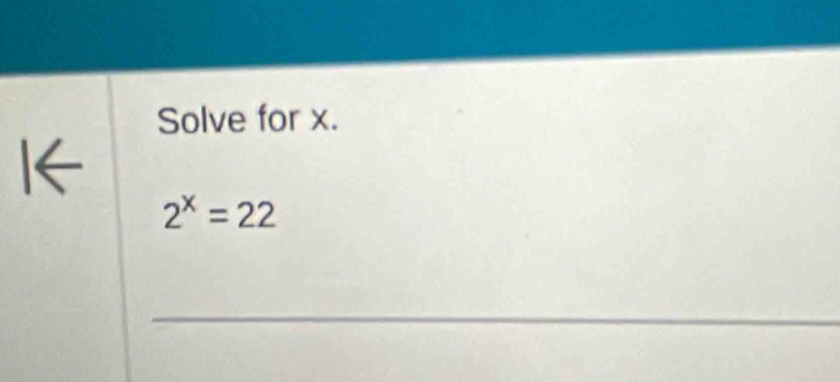 Solve for x. 
I←
2^x=22
_