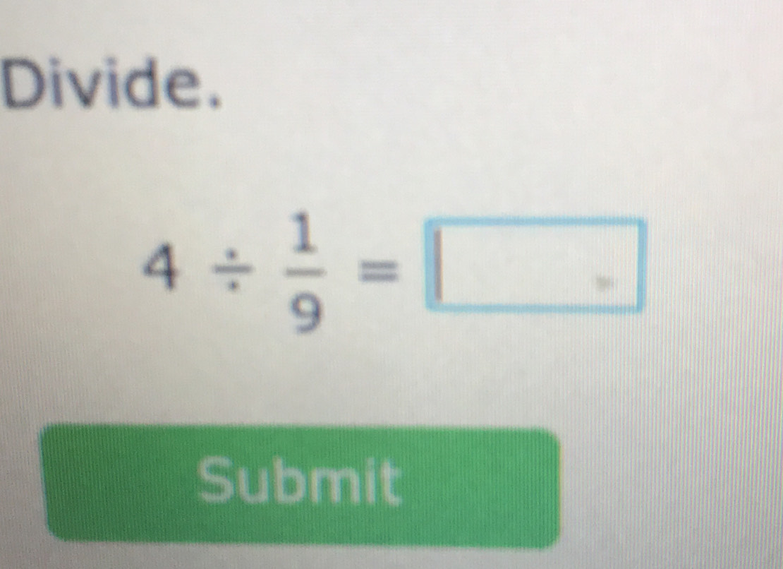 Divide
4/  1/9 =□
Submit