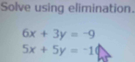 Solve using elimination.
6x+3y=-9
5x+5y=-1