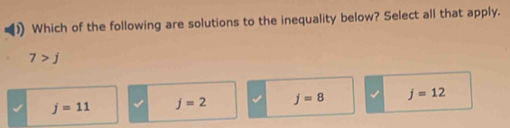 Which of the following are solutions to the inequality below? Select all that apply.
7>j
j=11 j=2 j=8 j=12