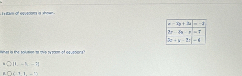 system of equations is shown.
What is the solution to this system of equations?
A (1,-1,-2)
B. (-2,1,-1)