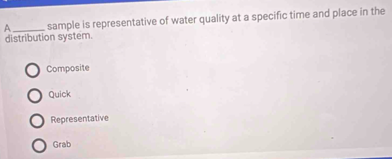 A _sample is representative of water quality at a specific time and place in the
distribution system.
Composite
Quick
Representative
Grab