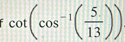 cot (cos^(-1)( (5.)/13 ))