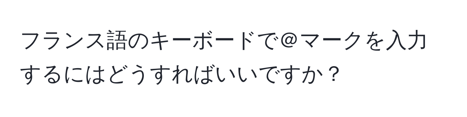 フランス語のキーボードで＠マークを入力するにはどうすればいいですか？