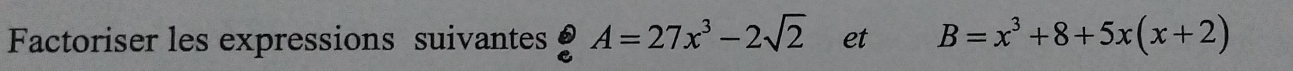 Factoriser les expressions suivantes A=27x^3-2sqrt(2) et B=x^3+8+5x(x+2)