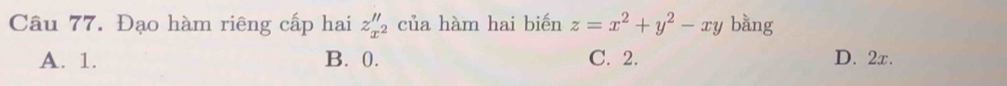 Đạo hàm riêng cấp hai z_x^2'' của hàm hai biến z=x^2+y^2-xy bằng
A. 1. B. 0. C. 2. D. 2x.