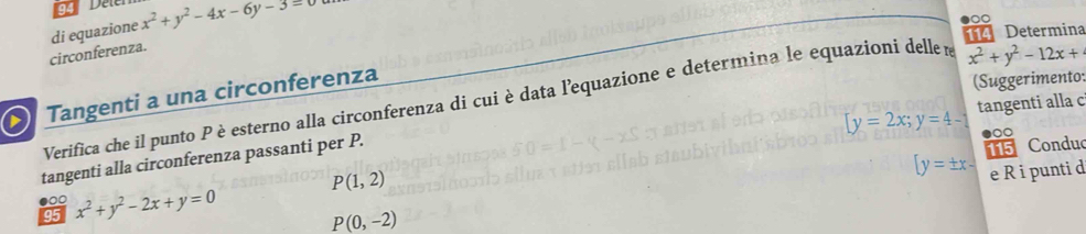 circonferenza. di equazione x^2+y^2-4x-6y-3=0
114 Determina 
Tangenti a una circonferenza 
(Suggerimento: 
Verifica che il punto P è esterno alla circonferenza di cui è data l'equazione e determina le equazioni delle e x^2+y^2-12x+
[y=2x;y=4- tangenti alla c 
tangenti alla circonferenza passanti per P. 
●○○ 
15 Condu
P(1,2)
[y=± x- e R i punti d 
q x^2+y^2-2x+y=0 P(0,-2)