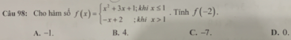 Cho hàm số f(x)=beginarrayl x^2+3x+1; -x+2;kendarray. khi beginarrayr x≤ 1 x>1endarray. Tinh f(-2). 
thế
A. −1. B. 4. C. -7. D. 0.