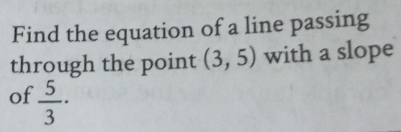 Find the equation of a line passing 
through the point (3,5) with a slope 
of  5/3 ·