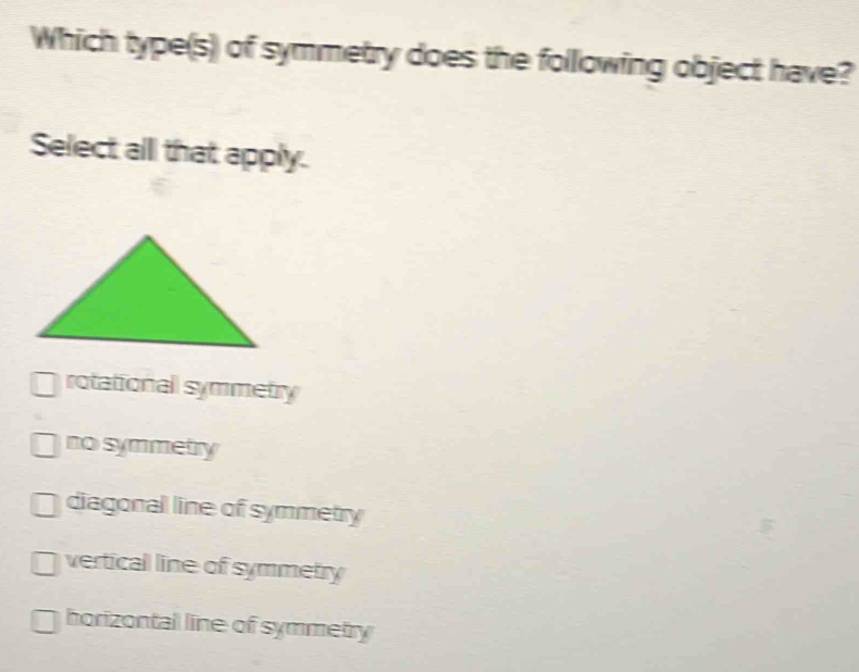 Which type(s) of symmetry does the following object have?
Select all that apply.
rotationall symmetry
no symmetry
diagonal line of symmetry
vertical line of symmetry
horizontal line of symmetry