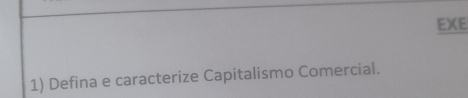 EXE 
1) Defina e caracterize Capitalismo Comercial.