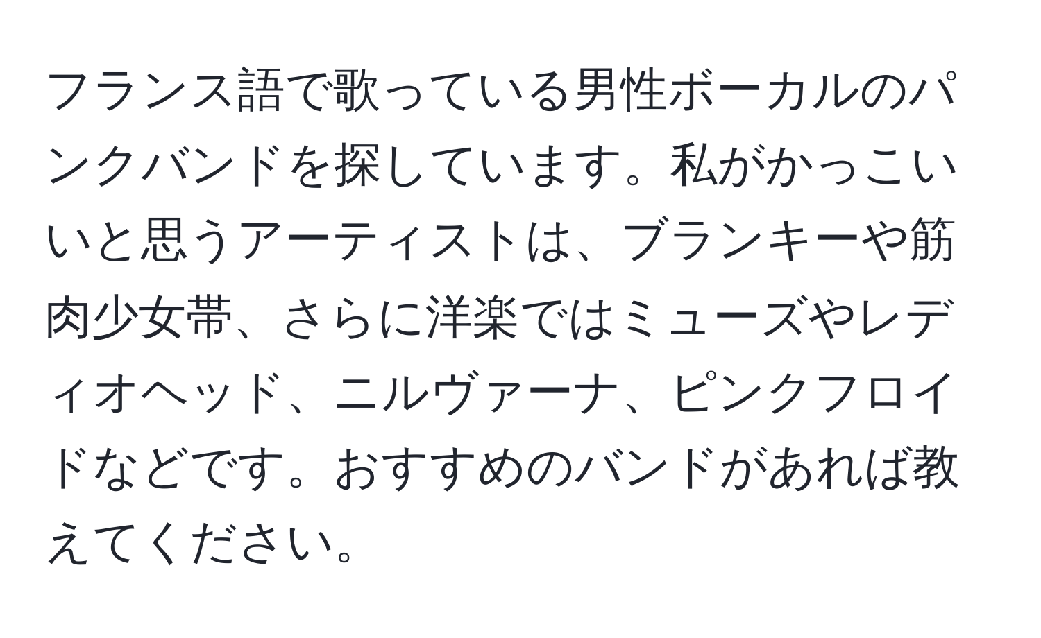 フランス語で歌っている男性ボーカルのパンクバンドを探しています。私がかっこいいと思うアーティストは、ブランキーや筋肉少女帯、さらに洋楽ではミューズやレディオヘッド、ニルヴァーナ、ピンクフロイドなどです。おすすめのバンドがあれば教えてください。