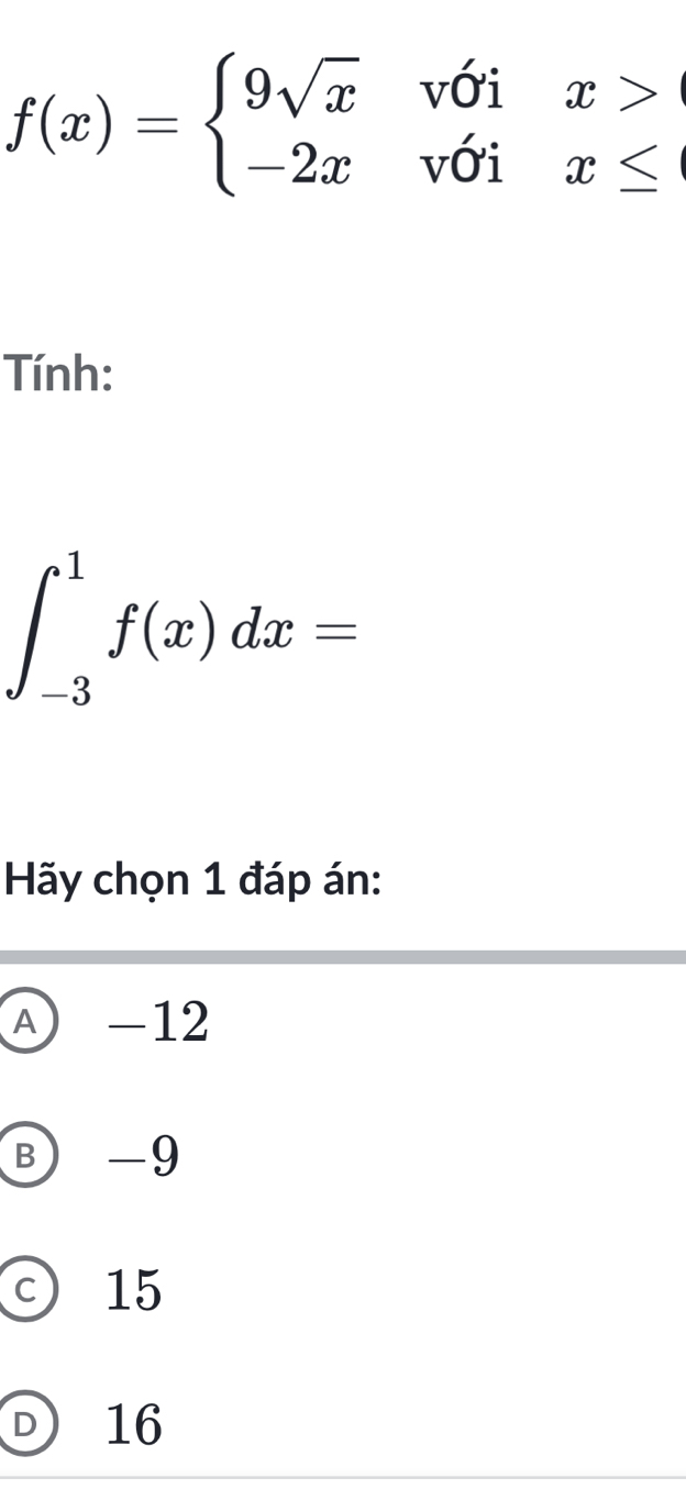 f(x)=beginarrayl 9sqrt(x)voix> -2xvoix≤ endarray.
Tính:
∈t _(-3)^1f(x)dx=
Hãy chọn 1 đáp án:
Ⓐ -12
B -9
c 15
D 16