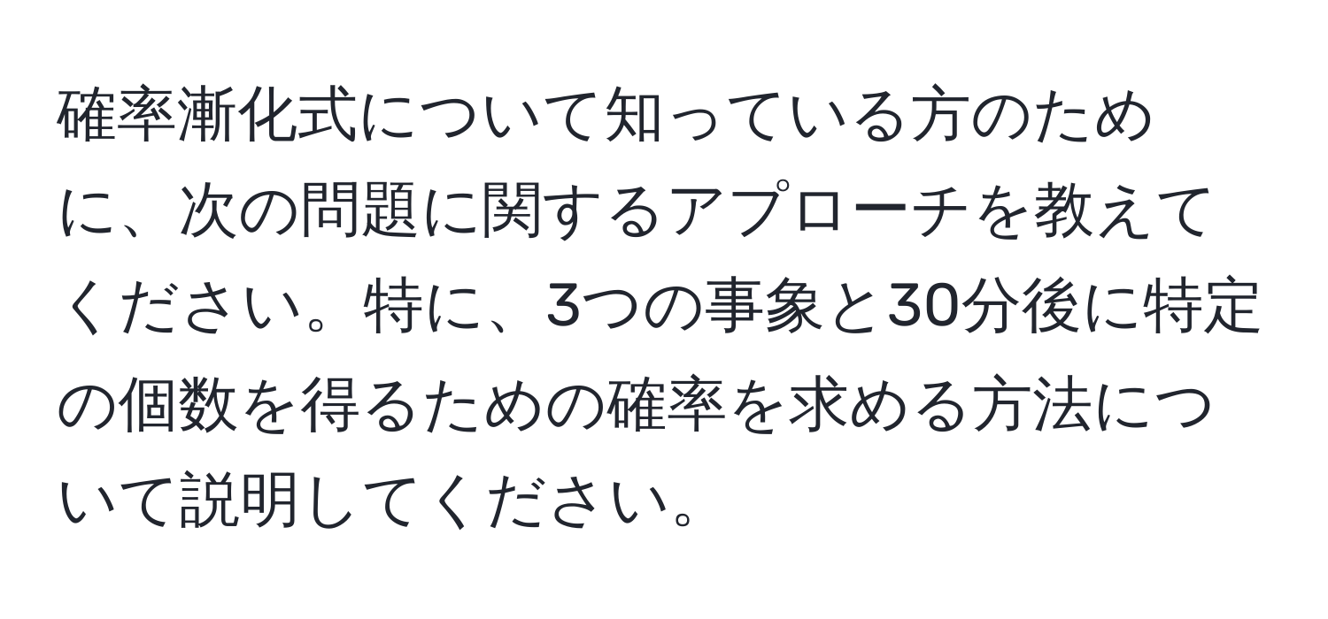 確率漸化式について知っている方のために、次の問題に関するアプローチを教えてください。特に、3つの事象と30分後に特定の個数を得るための確率を求める方法について説明してください。