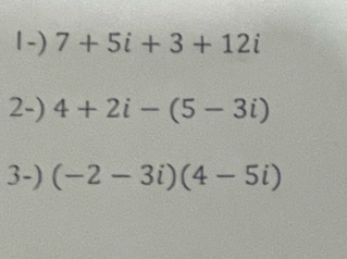 7+5i+3+12i
2-) 4+2i-(5-3i)
3-) (-2-3i)(4-5i)