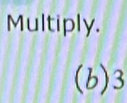 Multiply. 
(b) 3