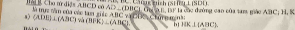 AB, BC. Chứng mính (SHC)⊥ (SDI). 
Bài 8. Cho tứ diện ABCD có AD⊥ (DBC) Gọi AE, BF là các đường cao của tam giác ABC; H, K
là trực tâm của các tam giác ABC và DBC, Chứng minh: 
a) (ADE)⊥ (ABC) và (BFK)⊥ (ABC). 
b) HK⊥ (ABC).