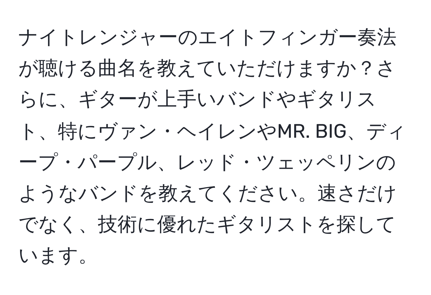 ナイトレンジャーのエイトフィンガー奏法が聴ける曲名を教えていただけますか？さらに、ギターが上手いバンドやギタリスト、特にヴァン・ヘイレンやMR. BIG、ディープ・パープル、レッド・ツェッペリンのようなバンドを教えてください。速さだけでなく、技術に優れたギタリストを探しています。