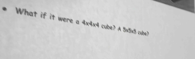 What if it were a 4x4x4 cube? A 5x5x5 cube?