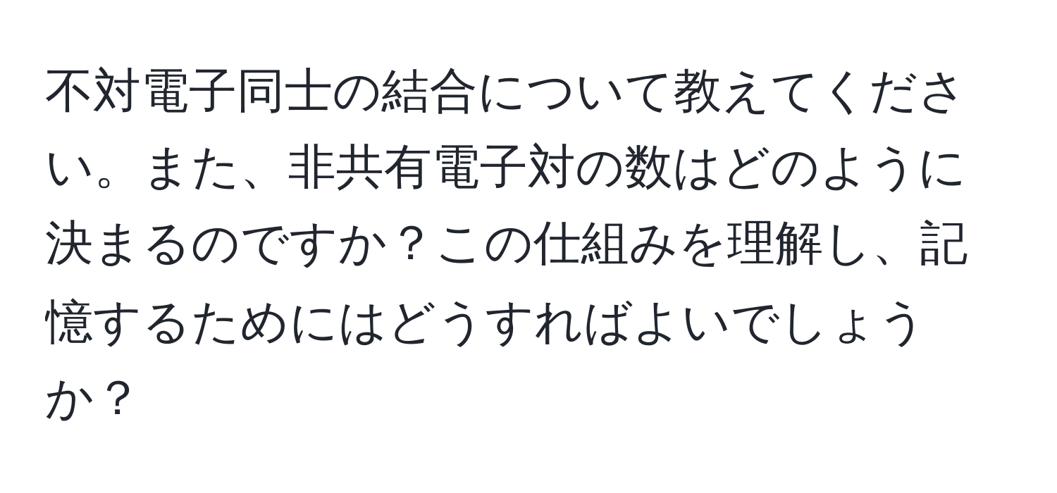 不対電子同士の結合について教えてください。また、非共有電子対の数はどのように決まるのですか？この仕組みを理解し、記憶するためにはどうすればよいでしょうか？