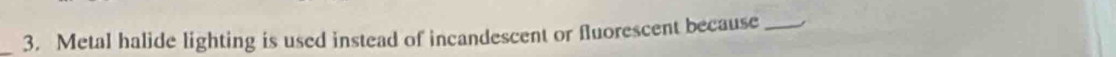 Metal halide lighting is used instead of incandescent or fluorescent because_