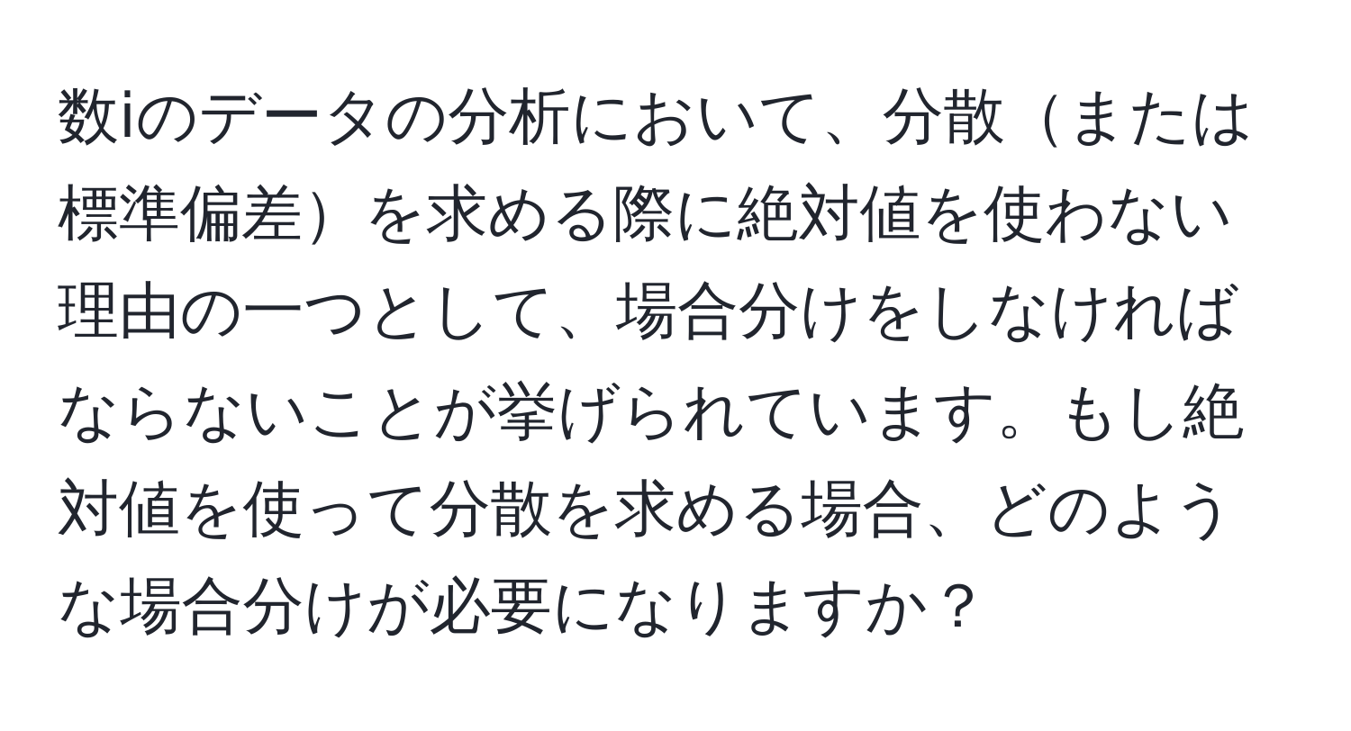 数ⅰのデータの分析において、分散または標準偏差を求める際に絶対値を使わない理由の一つとして、場合分けをしなければならないことが挙げられています。もし絶対値を使って分散を求める場合、どのような場合分けが必要になりますか？