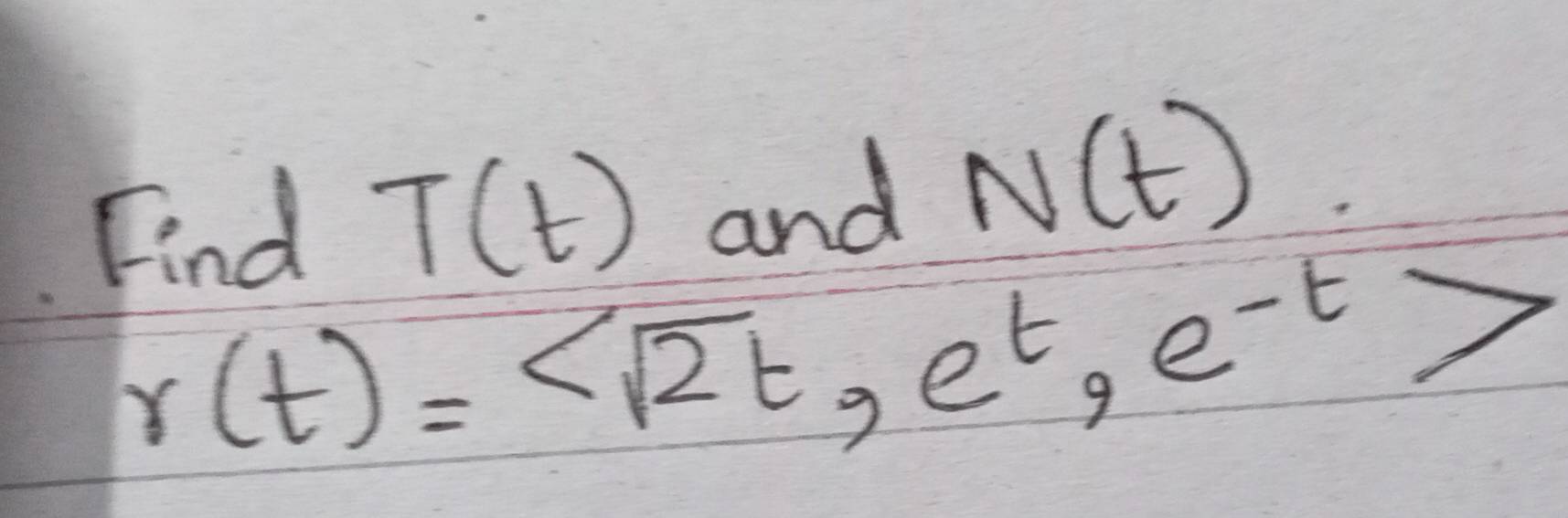 Find T(t) and N(t)
r(t)= , e^t, e^(-t)>