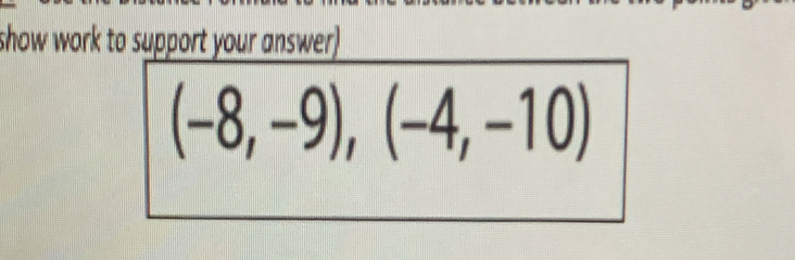 show work to support your answer)
(-8,-9), (-4,-10)