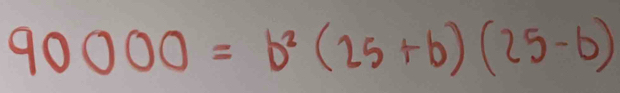 90000=b^2(25+b)(25-b)