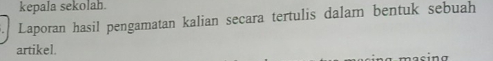 kepala sekolah. 
. Laporan hasil pengamatan kalian secara tertulis dalam bentuk sebuah 
artikel. 
asin g