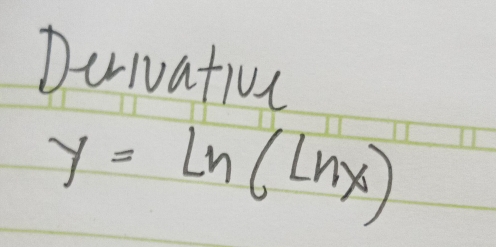 Derivativc
y=ln (ln x)