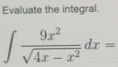 Evaluate the integral.
∈t  9x^2/sqrt(4x-x^2) dx=