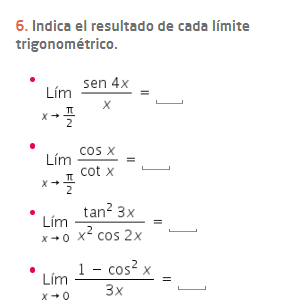 Indica el resultado de cada límite 
trigo n o métrico.
limlimits _xto  π /2  sen 4x/x = _ □  
_ lim _xto  π /2  cos x/cot x =_ , 
_ limlimits _xto 0 tan^23x/x^2cos 2x =
_ limlimits _xto 0 (1-cos^2x)/3x =