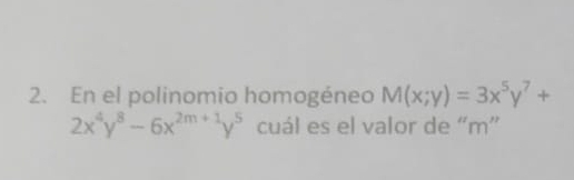 En el polinomio homogéneo M(x;y)=3x^5y^7+
2x^4y^8-6x^(2m+1)y^5 cuál es el valor de “ m ”