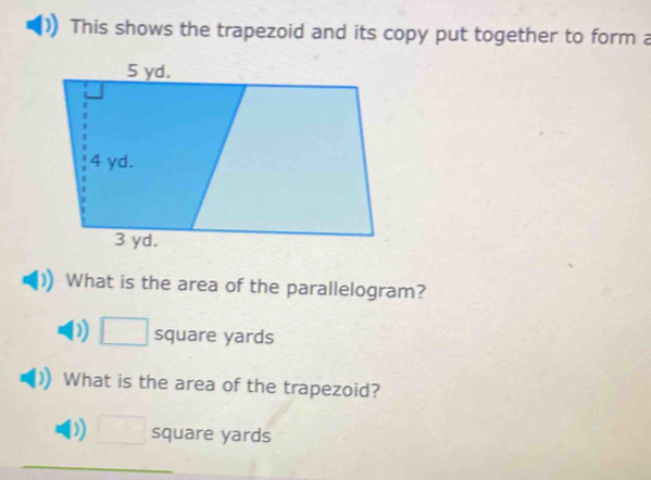 This shows the trapezoid and its copy put together to form a
What is the area of the parallelogram?
D) □ square yards
What is the area of the trapezoid?
D) □ square yards