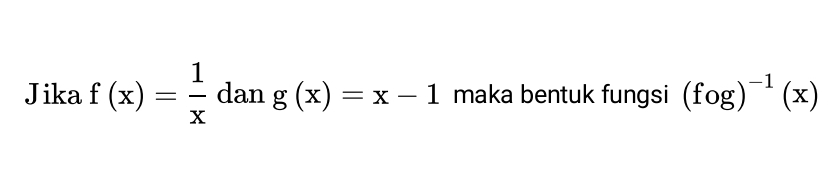 Jika f(x)= 1/x  dan g(x)=x-1 maka bentuk fungsi (fog)^-1(x)