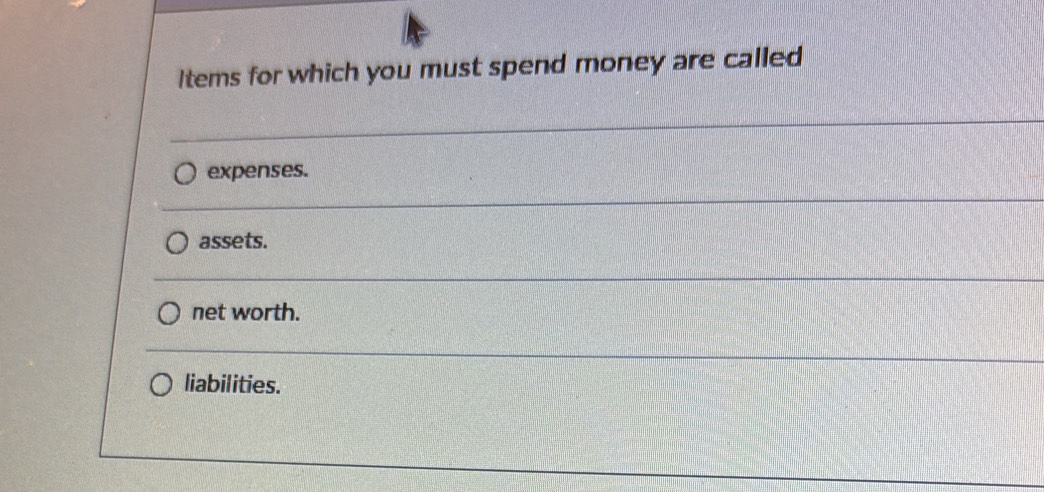 Items for which you must spend money are called
expenses.
assets.
net worth.
liabilities.