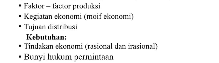 Faktor - factor produksi
Kegiatan ekonomi (moif ekonomi)
Tujuan distribusi
Kebutuhan:
Tindakan ekonomi (rasional dan irasional)
Bunyi hukum permintaan