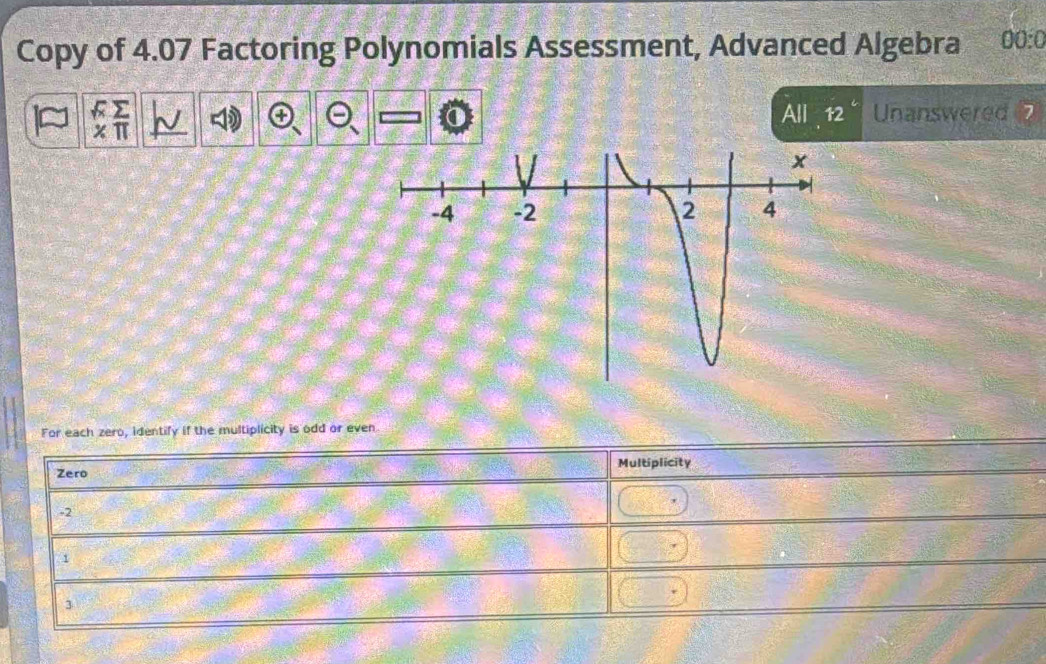 Copy of 4.07 Factoring Polynomials Assessment, Advanced Algebra 00:0 
a (1 12° Unanswered 
× π
For each zero, identify if the multiplicity is odd or even
Multiplicity
Zero
-2
1
3