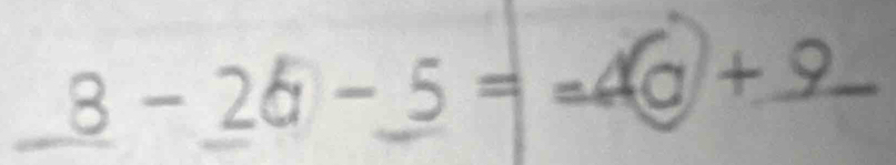 8 - 2a − 5 = =4a + 9