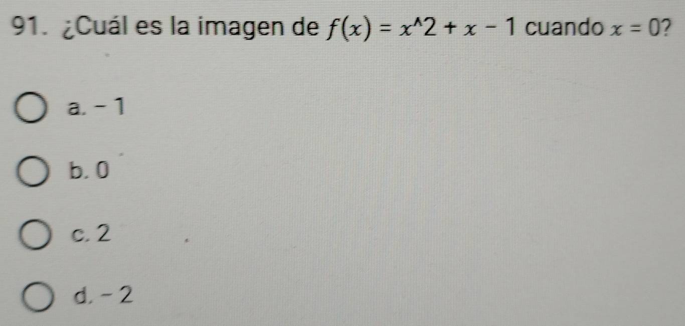 ¿Cuál es la imagen de f(x)=x^(wedge)2+x-1 cuando x=0 2
a. - 1
b. 0
c. 2
d. - 2