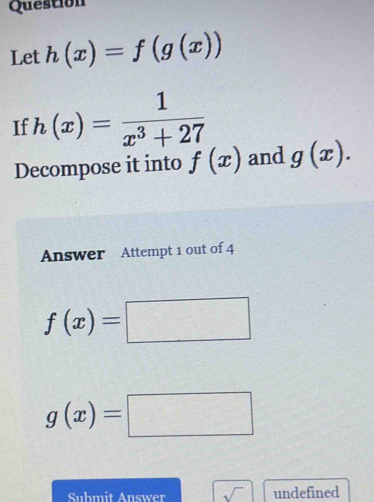 Question 
Let h(x)=f(g(x))
If h(x)= 1/x^3+27 
Decompose it into f(x) and g(x). 
Answer Attempt 1 out of 4
f(x)=□
g(x)=□
Submit Answer sqrt() undefined